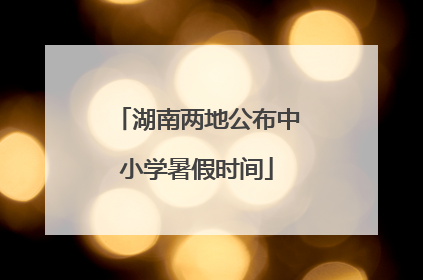 湖南两地公布中小学暑假时间